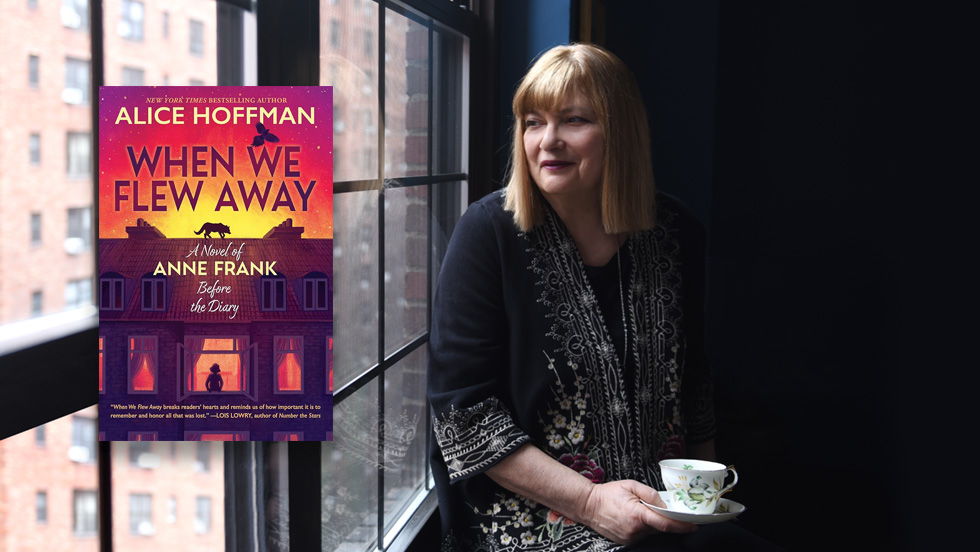 A woman in black holding a teacup looks out a window. Inset is an image of a book cover that reads "Alice Hoffman, When We Flew Away: A Novel of Anne Frank Before the Diary." 